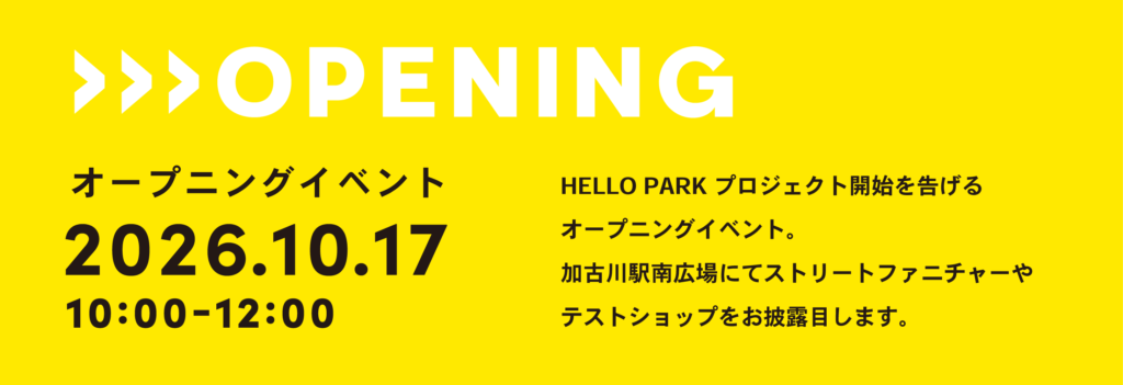 オープニングイベント
2026.10.17
10:00-12:00
HELLO PARK プロジェクト開始を告げる
オープニングイベント。
加古川駅南広場にてストリートファニチャーや
テストショップをお披露目します。