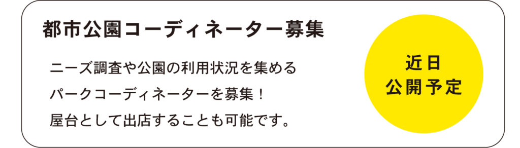 都市公園コーディネーター募集
ニーズ調査や公園の利用状況を集める
パークコーディネーターを募集！
屋台として出店することも可能です。