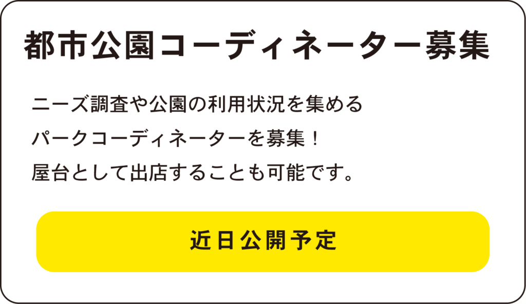 都市公園コーディネーター募集
ニーズ調査や公園の利用状況を集める
パークコーディネーターを募集！
屋台として出店することも可能です。